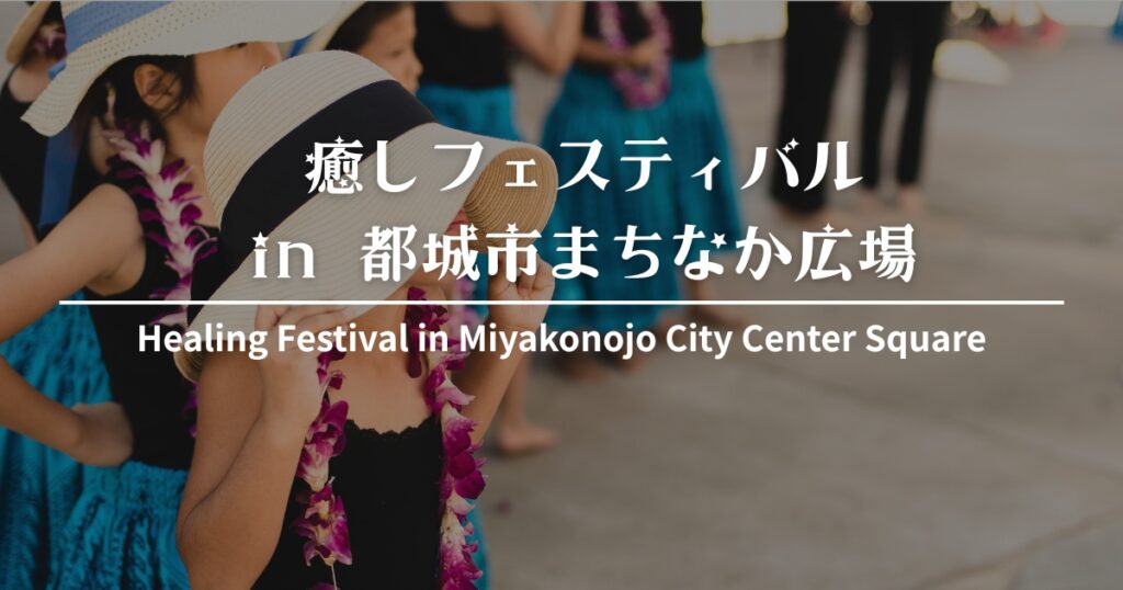 都城市まちなか広場 癒しフェスティバル 2025｜8/31(日)開催！ステージ・体験・アクセス情報【都城市】
